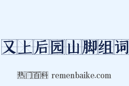 又上后园山脚组词是什么意思的图片